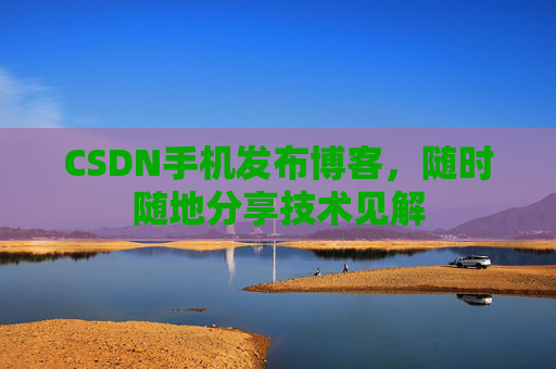 CSDN手机发布博客，随时随地分享技术见解